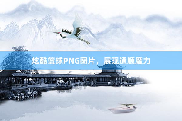 炫酷篮球PNG图片，展现通顺魔力