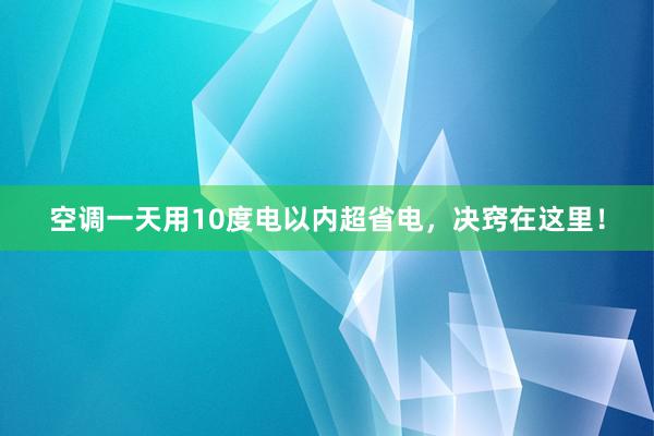 空调一天用10度电以内超省电，决窍在这里！